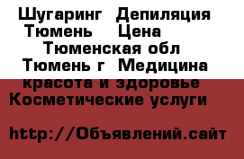 Шугаринг. Депиляция. Тюмень. › Цена ­ 200 - Тюменская обл., Тюмень г. Медицина, красота и здоровье » Косметические услуги   